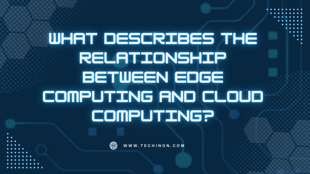 What Describes the Relationship Between Edge Computing and Cloud Computing