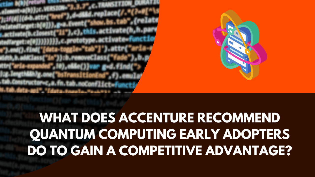 What Does Accenture Recommend Quantum Computing Early Adopters do to Gain a Competitive Advantage