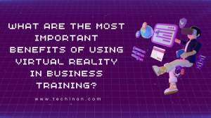 What are the Most Important Benefits of Using Virtual Reality in Business Training