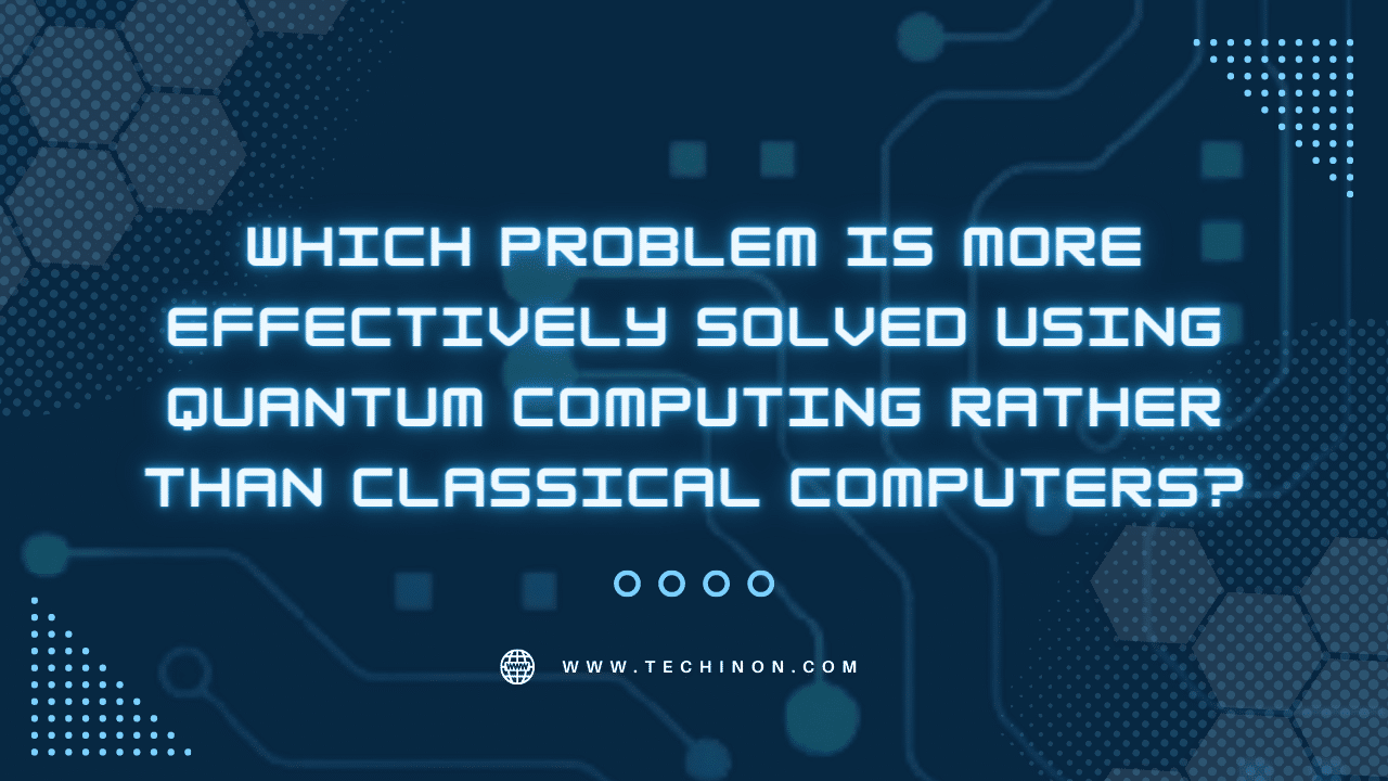 Which Problem is More Effectively Solved Using Quantum Computing Rather Than Classical Computers